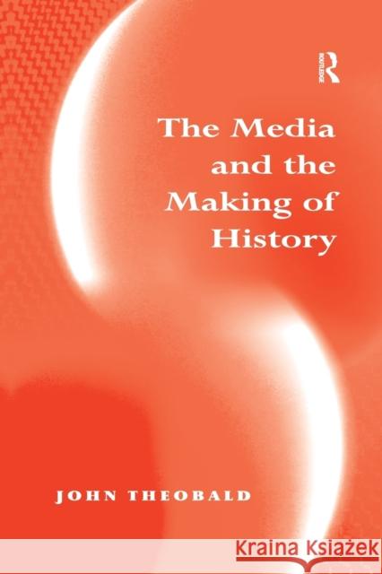 The Media and the Making of History John Theobald 9780367604509 Routledge - książka