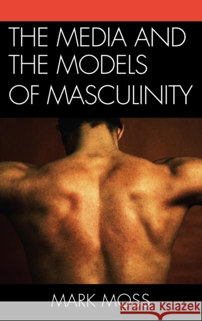 The Media and the Models of Masculinity Mark Howard Moss 9780739166253 Lexington Books - książka