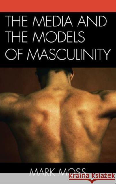 The Media and the Models of Masculinity Mark Moss 9780739166260 Lexington Books - książka