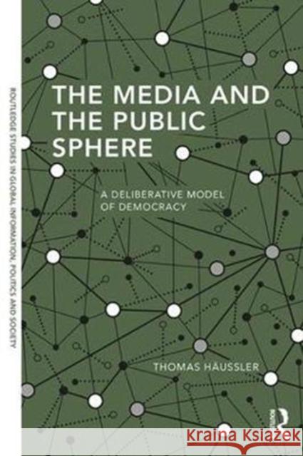 The Media and the Public Sphere: A Deliberative Model of Democracy Thomas Häussler 9781138306011 Taylor & Francis Ltd - książka