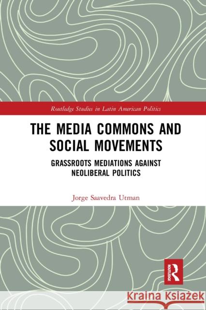 The Media Commons and Social Movements: Grassroots Mediations Against Neoliberal Politics Jorge Saavedr 9780367664763 Routledge - książka