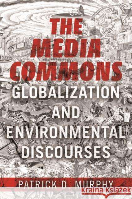 The Media Commons: Globalization and Environmental Discourses Patrick D. Murphy 9780252041037 University of Illinois Press - książka