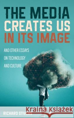 The Media Creates Us in Its Image and Other Essays on Technology and Culture Richard Stivers 9781532697265 Cascade Books - książka