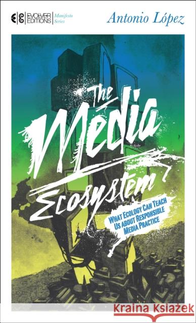 The Media Ecosystem: What Ecology Can Teach Us about Responsible Media Practice Lopez, Antonio 9781583944592 North Atlantic Books,U.S. - książka