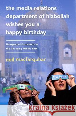 The Media Relations Department of Hizbollah Wishes You a Happy Birthday: Unexpected Encounters in the Changing Middle East Neil MacFarquhar 9781586488116  - książka