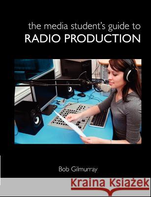 The Media Student's Guide to Radio Production Bob Gilmurray 9781446134467 Lulu.com - książka