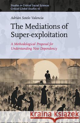 The Mediations of Super-Exploitation: A Methodological Propodal for Understanding New Dependency Adri?n Sotel 9789004735538 Brill - książka