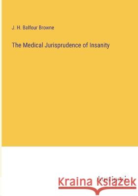 The Medical Jurisprudence of Insanity J H Balfour Browne   9783382127183 Anatiposi Verlag - książka