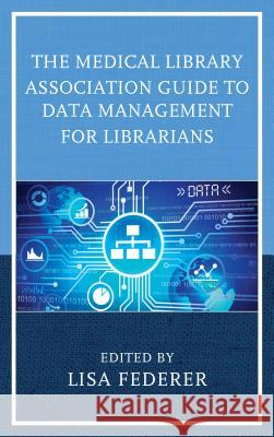 The Medical Library Association Guide to Data Management for Librarians Lisa Federer 9781442264274 Rowman & Littlefield Publishers - książka