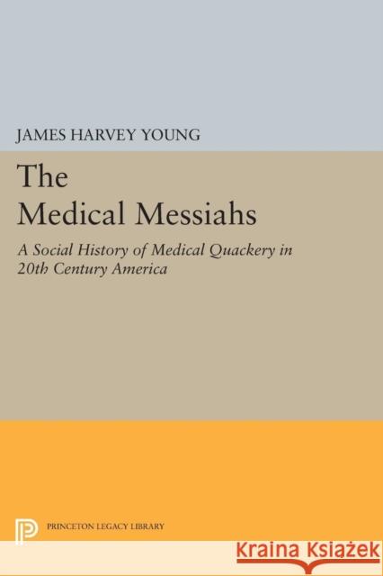 The Medical Messiahs: A Social History of Health Quackery in 20th Century America James Harvey Young 9780691618302 Princeton University Press - książka