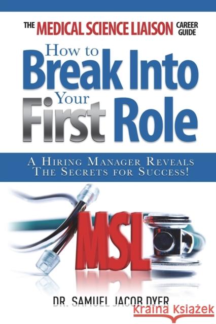 The Medical Science Liaison Career Guide: How to Break Into Your First Role Samuel Jacob Dyer   9780989962605 Medical Science Liaison Inc - książka