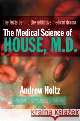 The Medical Science of House, M.D.: The Facts Behind the Addictive Medical Drama Andrew Holtz 9780425212301 Berkley Boulevard Books - książka