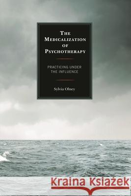 The Medicalization of Psychotherapy: Practicing Under the Influence Sylvia Olney 9780739197028 Lexington Books - książka