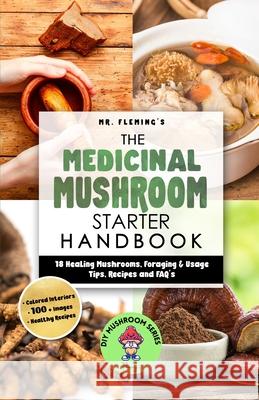 The Medicinal Mushroom Starter Handbook: 18 Healing Mushrooms, Foraging & Usage Tips, Recipes and FAQ's Stephen Fleming 9780645193466 Stephen Fleming - książka