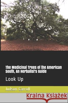 The Medicinal Trees of the American South, An Herbalist's Guide: Look Up Judson Carroll 9781005082932 Smashwords - książka