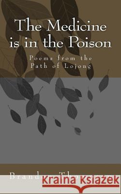 The Medicine is in the Poison: Poems from the Path of Lojong Brandon Thompson 9781530061822 Createspace Independent Publishing Platform - książka