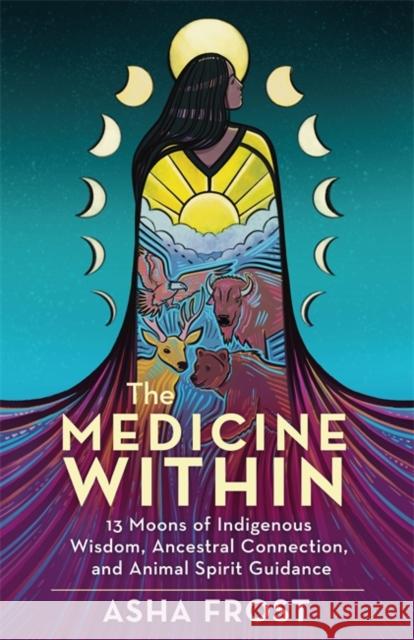 The Medicine Within: 13 Moons of Indigenous Wisdom, Ancestral Connection and Animal Spirit Guidance Asha (Author) Frost 9781788178983 Hay House UK Ltd - książka
