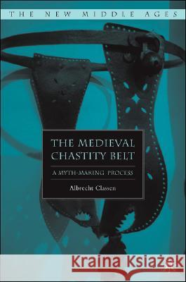 The Medieval Chastity Belt: A Myth-Making Process Classen, A. 9781403975584 Palgrave MacMillan - książka