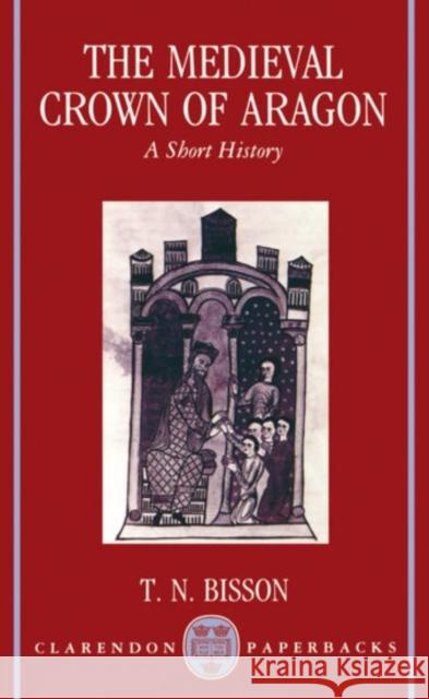 The Medieval Crown of Aragon 'a Short History' Bisson, Thomas N. 9780198202363 Oxford University Press - książka