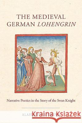 The Medieval German Lohengrin: Narrative Poetics in the Story of the Swan Knight Matthews, Alastair 9781571139719 John Wiley & Sons - książka