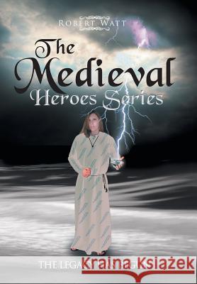 The Medieval Hero Series: The Legacy Has Begun Robert Watt 9781543423525 Xlibris - książka