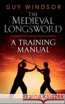 The Medieval Longsword: A Training Manual Windsor, Guy 9789526819372 School of European Swordsmanship - książka