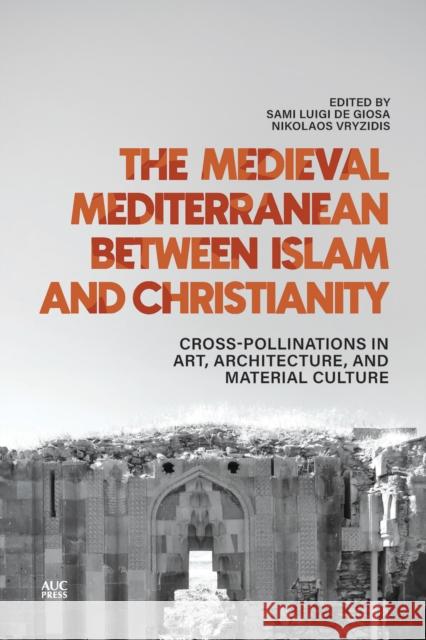 The Medieval Mediterranean between Islam and Christianity: Crosspollinations in Art, Architecture, and Material Culture  9781649031877 American University in Cairo Press - książka