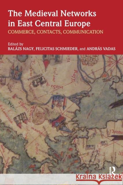 The Medieval Networks in East Central Europe: Commerce, Contacts, Communication Balazs Nagy Andras Vadas Felicitas Schmieder 9781138554856 Routledge - książka