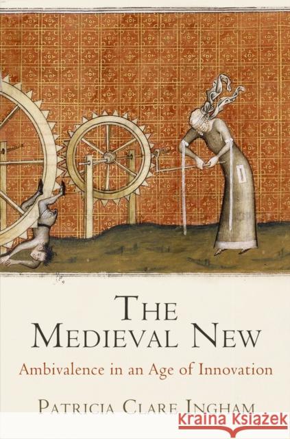 The Medieval New: Ethical Ambivalence in an Age of Innovation Patricia Clare Ingham 9780812247060 University of Pennsylvania Press - książka