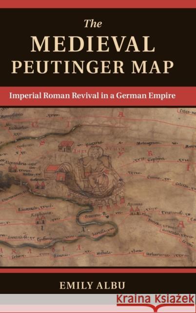 The Medieval Peutinger Map: Imperial Roman Revival in a German Empire Albu, Emily 9781107059429 CAMBRIDGE UNIVERSITY PRESS - książka