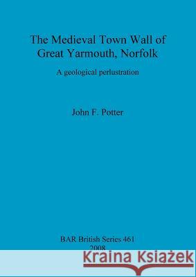 The Medieval Town Wall of Great Yarmouth, Norfolk: A geological perlustration Potter, John F. 9781407302867 British Archaeological Reports - książka