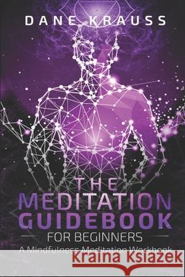 The Meditation Guidebook for Beginners: A Mindfulness Meditation Workbook Dane Krauss 9781657276567 Independently Published - książka