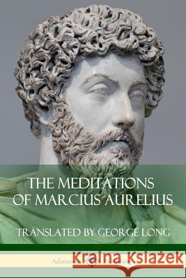 The Meditations of Marcius Aurelius George Long Marcus Aurelius 9781387788118 Lulu.com - książka