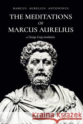 The Meditations of Marcus Aurelius Antoninus Marcus Aurelius Antoninus George Long 9781532706714 Createspace Independent Publishing Platform - książka