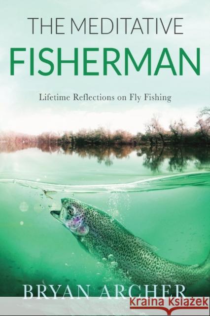 The Meditative Fisherman: Lifetime Reflections on Fly Fishing Bryan Archer Emma O'Connor-Bray  9781739724313 Ensemble Publishing - książka