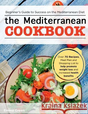 The Mediterranean Cookbook: Beginner's Guide to Success on the Mediterranean Diet with Over 70 Recipes, Meal Plan and Shopping List to help promot Emma Green 9781087806990 Oksana Alieksandrova - książka