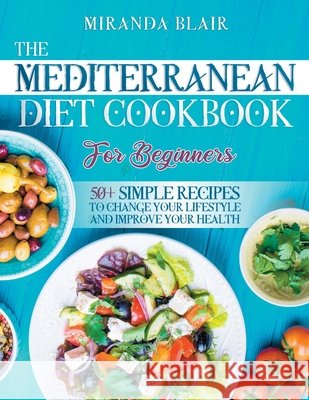 The Mediterranean Diet Cookbook For Beginners: 50+ Simple Recipes to Change Your Lifestyle and Improve Your Health Miranda Blair 9798705207640 Independently Published - książka