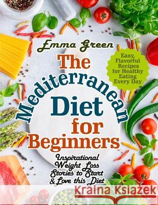 The Mediterranean Diet for Beginners: Inspirational Weight Loss Stories to Start & Love this Diet. Easy, Flavorful Recipes for Healthy Eating Every Da Emma Green 9781954605206 Pulsar Publishing - książka