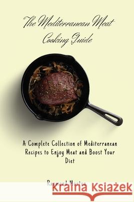 The Mediterranean Meat Cooking Guide: A Complete Collection of Mediterranean Recipes to Enjoy Meat and Boost Your Diet Raymond Morton 9781803170732 Raymond Morton - książka