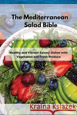 The Mediterranean Salad Bible: Healthy and Vibrant Savory Dishes with Vegetables and Fresh Produce Delia Bell 9781803254432 Delia Bell - książka