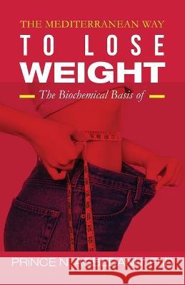 The Mediterranean Way to Lose Weight: The Biochemical Basis of Prince N Agbedanu, PhD   9781959642084 Prince N Agbedanu - książka