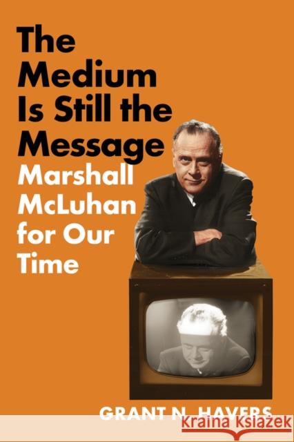 The Medium Is Still the Message: Marshall McLuhan for Our Time Grant N. Havers 9781501783661 Northern Illinois University Press - książka