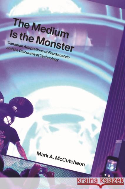 The Medium Is the Monster: Canadian Adaptations of Frankenstein and the Discourse of Technology Mark McCutcheon 9781771992244 UBC Press - książka