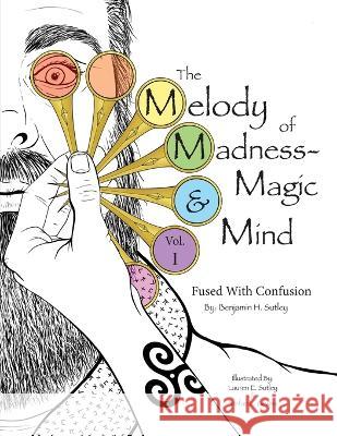 The Melody of Madness-Magic & Mind: Vol. I: Fused with Confusion Benjamin H Sutley Lauren E Sutley Stefan L Gewiss 9781958838013 Benjamin H. Sutley - książka