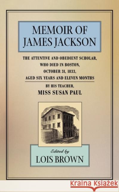 The Memoir of James Jackson, the Attentive and Obedient Scholar, Who Died in Boston, October 31, 1833, Aged Six Years and Eleven Months Paul, Susan 9780674002371 Harvard University Press - książka