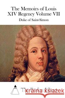 The Memoirs of Louis XIV Regency Volume VII Duke of Saint-Simon The Perfect Library 9781512090987 Createspace - książka