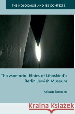 The Memorial Ethics of Libeskind's Berlin Jewish Museum Arleen Ionescu 9781137538307 Palgrave MacMillan - książka