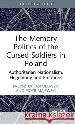 The Memory Politics of the Cursed Soldiers in Poland: Authoritarian Nationalism, Hegemony and Emotions Krzysztof Jaskulowski Piotr Majewski 9781032437859 Routledge - książka