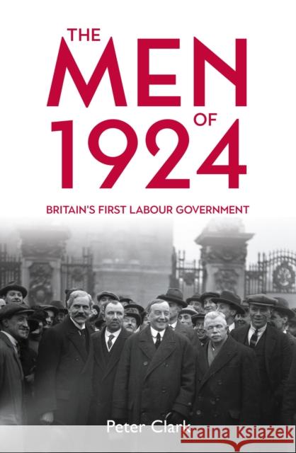 The Men of 1924: Britain's First Labour Government Peter Clark 9781913368814 Haus Publishing - książka