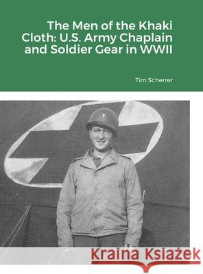 The Men of the Khaki Cloth: U.S. Army Chaplain and Soldier Gear in WWII Tim Scherrer 9781716373510 Lulu.com - książka
